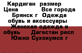 Кардиган ,размер 46 › Цена ­ 1 300 - Все города, Брянск г. Одежда, обувь и аксессуары » Женская одежда и обувь   . Дагестан респ.,Южно-Сухокумск г.